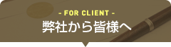  - FOR CLIENT - 弊社から皆様へ